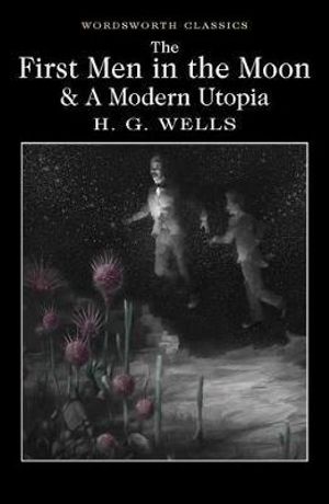 The First Men In the Moon & A Modern Utopia